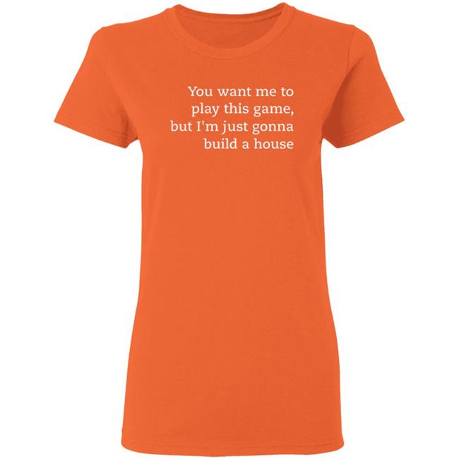 You Want Me To Play This Game But I'm Just Gonna Build A House Shirt Jens Bergensten Shirt You Want Me To Play This Game But I'm Just Gonna Build A House Shirt Jens Bergensten Shirt