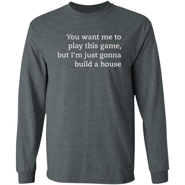 You Want Me To Play This Game But I'm Just Gonna Build A House Shirt Jens Bergensten Shirt You Want Me To Play This Game But I'm Just Gonna Build A House Shirt Jens Bergensten Shirt