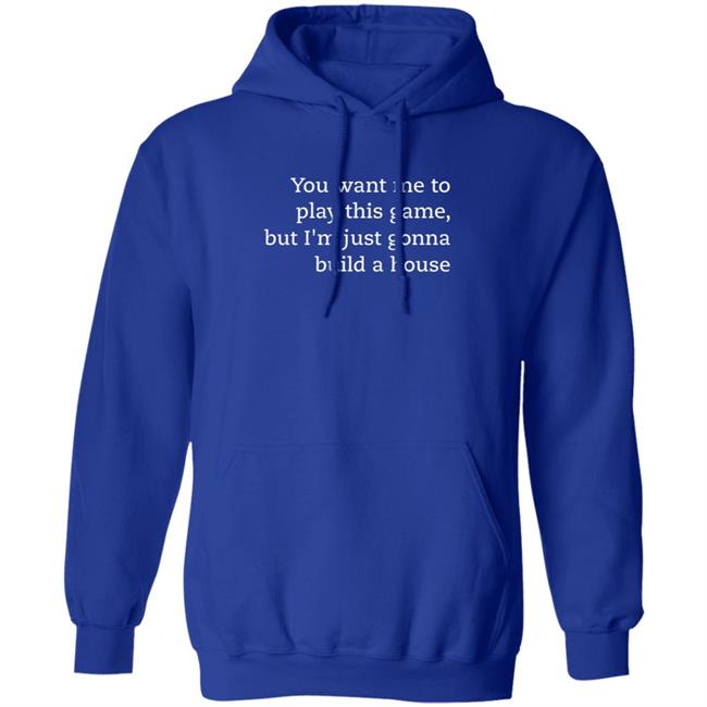 You Want Me To Play This Game But I'm Just Gonna Build A House Shirt Jens Bergensten Shirt You Want Me To Play This Game But I'm Just Gonna Build A House Shirt Jens Bergensten Shirt