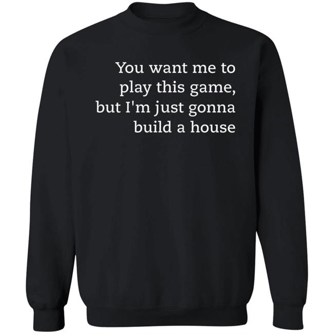 You Want Me To Play This Game But I'm Just Gonna Build A House Shirt Jens Bergensten Shirt You Want Me To Play This Game But I'm Just Gonna Build A House Shirt Jens Bergensten Shirt