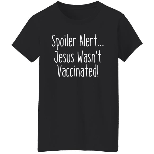 Spoiler Alert Jesus Wasn't Vaccinated Shirt Spoiler Alert Jesus Wasn't Vaccinated Shirt