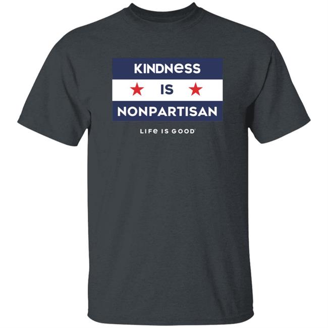 Kindness Is Nonpartisan Life Is Good Shirt Kindness Is Nonpartisan Life Is Good Shirt
