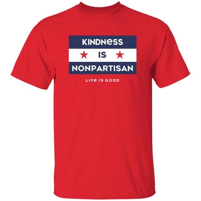 Kindness Is Nonpartisan Life Is Good Shirt Kindness Is Nonpartisan Life Is Good Shirt
