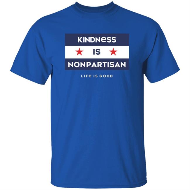 Kindness Is Nonpartisan Life Is Good Shirt Kindness Is Nonpartisan Life Is Good Shirt