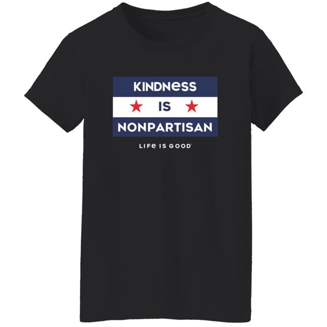 Kindness Is Nonpartisan Life Is Good Shirt Kindness Is Nonpartisan Life Is Good Shirt