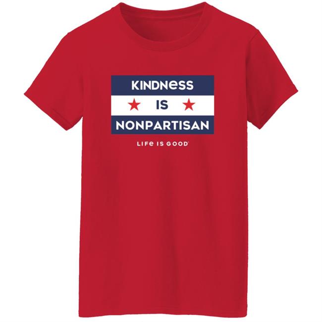 Kindness Is Nonpartisan Life Is Good Shirt Kindness Is Nonpartisan Life Is Good Shirt
