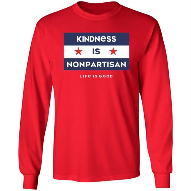 Kindness Is Nonpartisan Life Is Good Shirt Kindness Is Nonpartisan Life Is Good Shirt