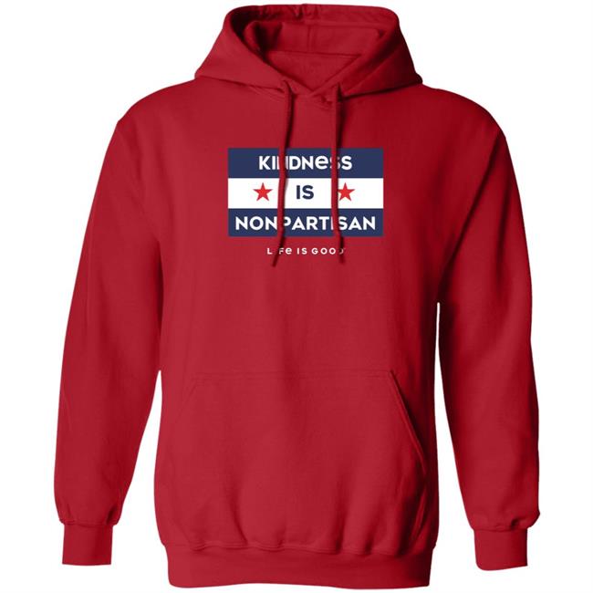 Kindness Is Nonpartisan Life Is Good Shirt Kindness Is Nonpartisan Life Is Good Shirt