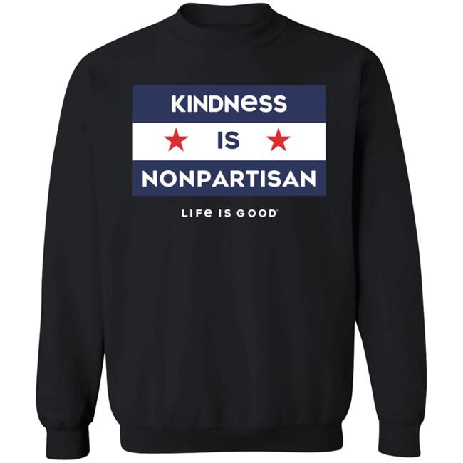 Kindness Is Nonpartisan Life Is Good Shirt Kindness Is Nonpartisan Life Is Good Shirt