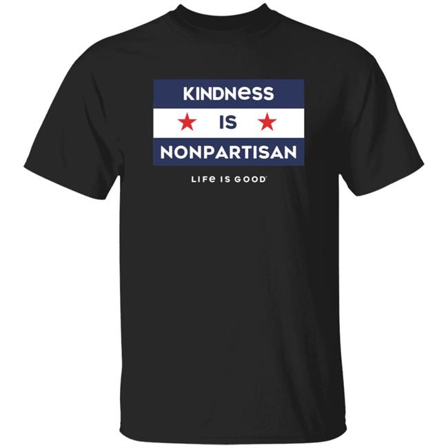 Kindness Is Nonpartisan Life Is Good Shirt Kindness Is Nonpartisan Life Is Good Shirt