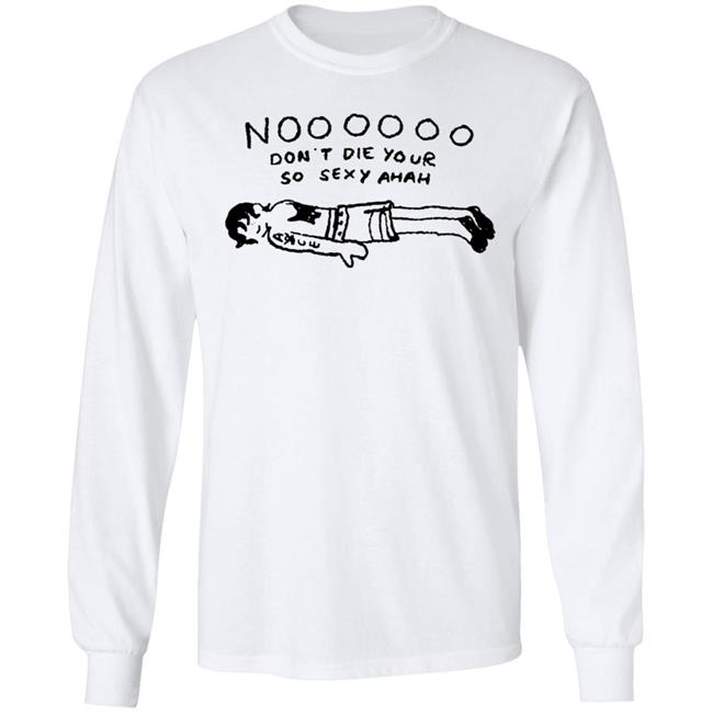 No Don't Die Your So Sexy Ahah Shirt No Don't Die Your So Sexy Ahah Shirt