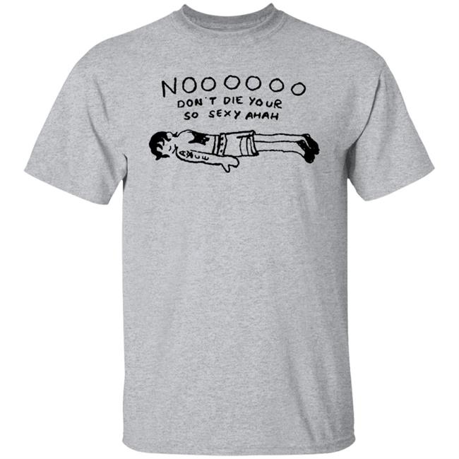 No Don't Die Your So Sexy Ahah Shirt No Don't Die Your So Sexy Ahah Shirt