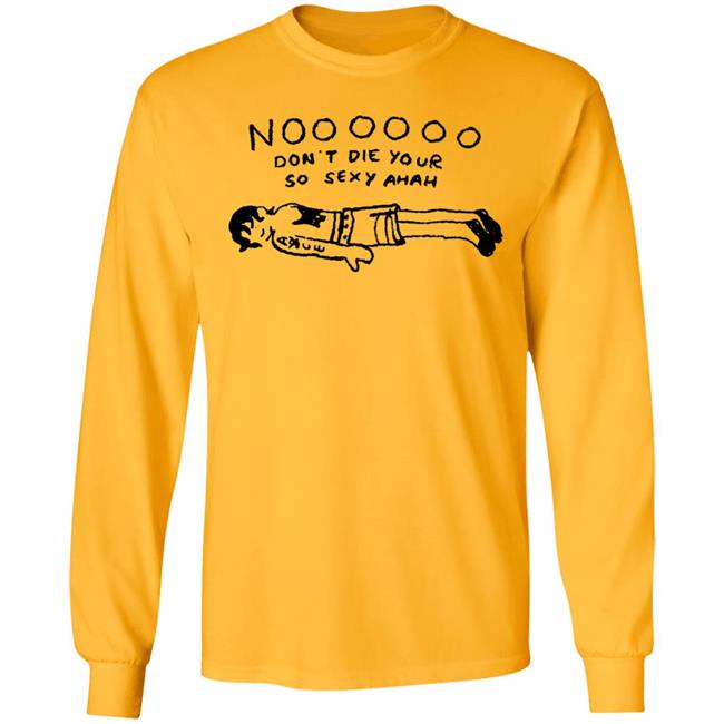No Don't Die Your So Sexy Ahah Shirt No Don't Die Your So Sexy Ahah Shirt