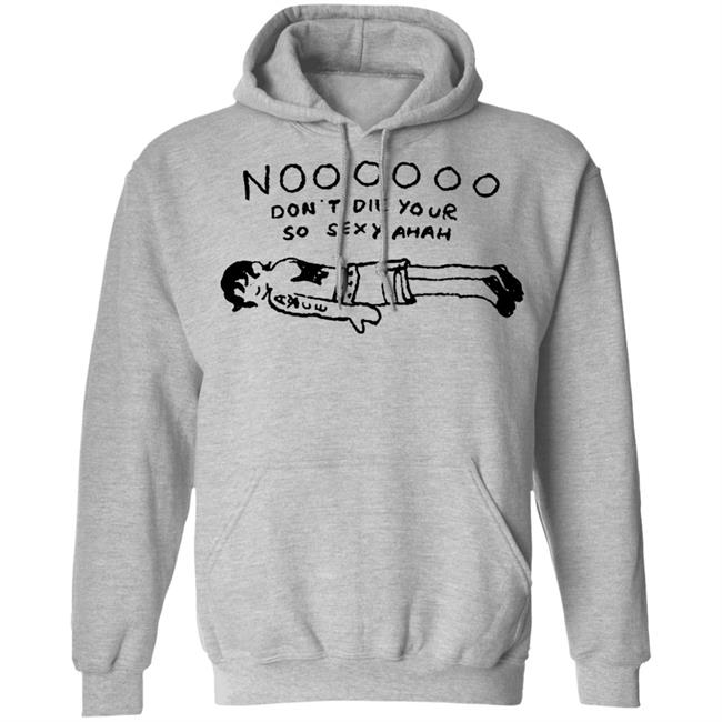 No Don't Die Your So Sexy Ahah Shirt No Don't Die Your So Sexy Ahah Shirt