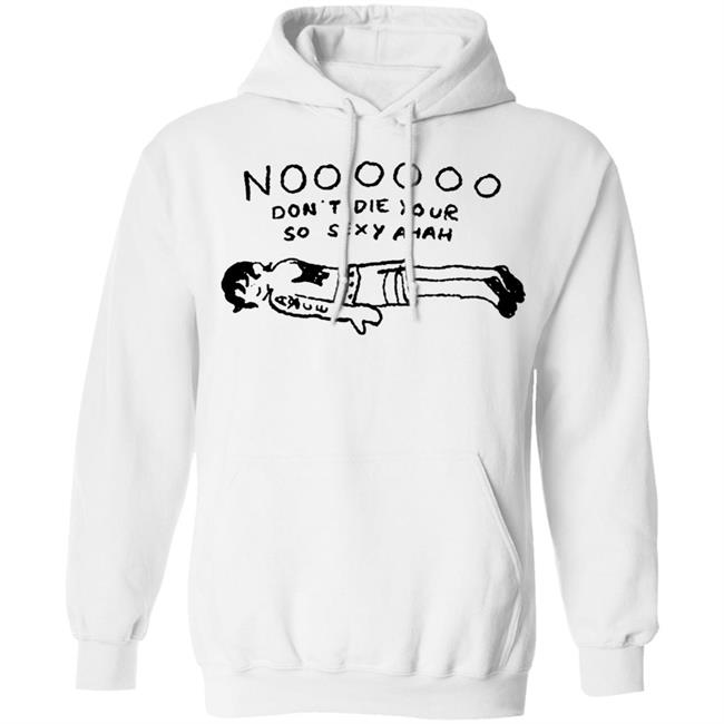 No Don't Die Your So Sexy Ahah Shirt No Don't Die Your So Sexy Ahah Shirt
