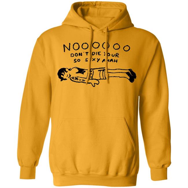 No Don't Die Your So Sexy Ahah Shirt No Don't Die Your So Sexy Ahah Shirt