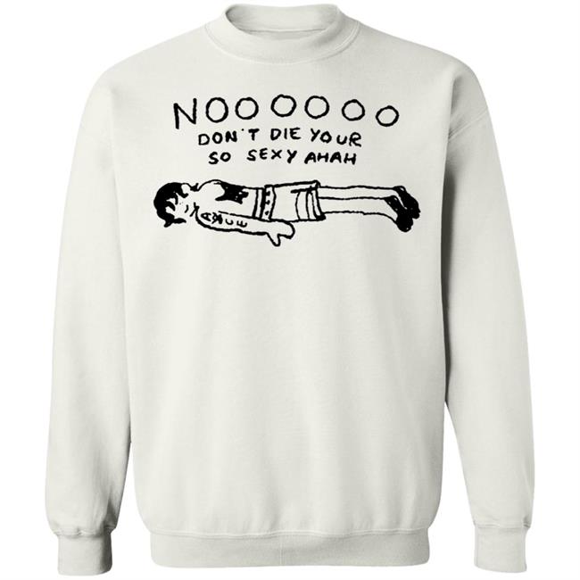 No Don't Die Your So Sexy Ahah Shirt No Don't Die Your So Sexy Ahah Shirt