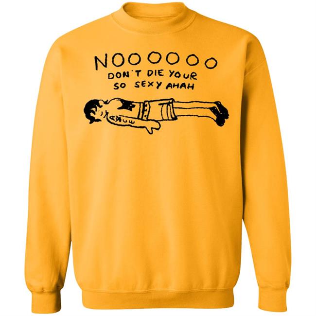 No Don't Die Your So Sexy Ahah Shirt No Don't Die Your So Sexy Ahah Shirt