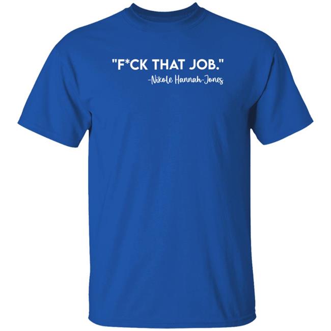 Fuck That Job Dr.Nikole Hannah-Jones Shirt Kreative Genius Merch Fuck That Job Shirt Fuck That Job Dr.Nikole Hannah-Jones Shirt Kreative Genius Merch Fuck That Job Shirt