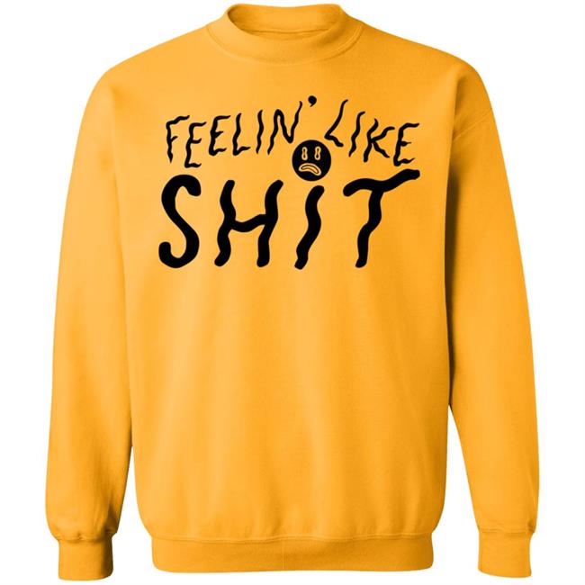 Feelin' Like Shit Shirt Feelin' Like Shit Shirt