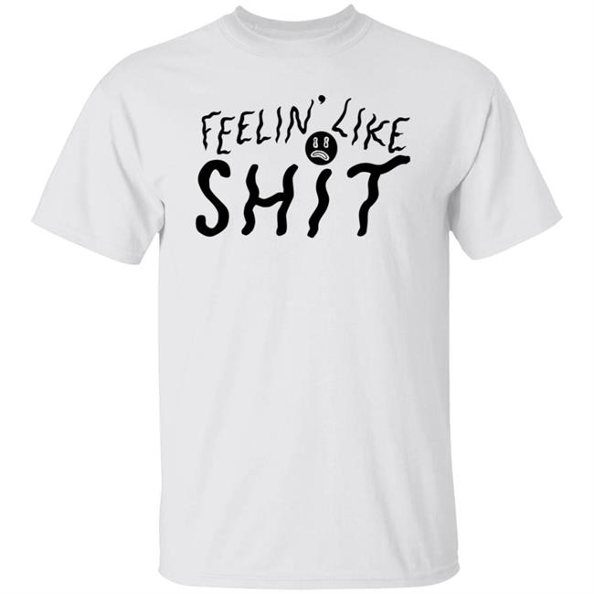 Feelin' Like Shit Shirt Feelin' Like Shit Shirt