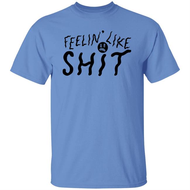 Feelin' Like Shit Shirt Feelin' Like Shit Shirt