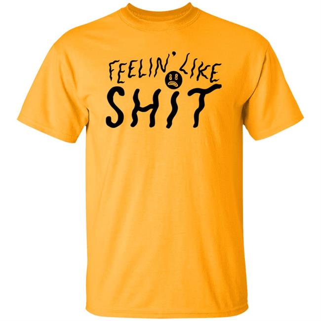 Feelin' Like Shit Shirt Feelin' Like Shit Shirt