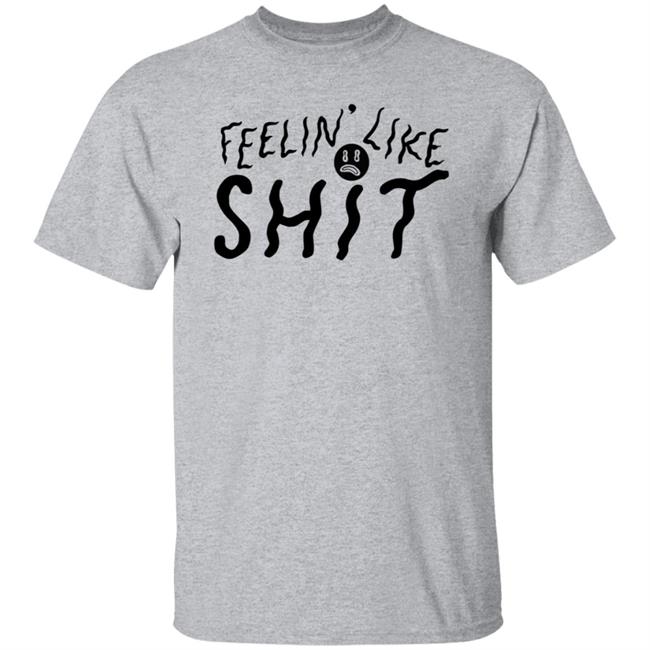 Feelin' Like Shit Shirt Feelin' Like Shit Shirt