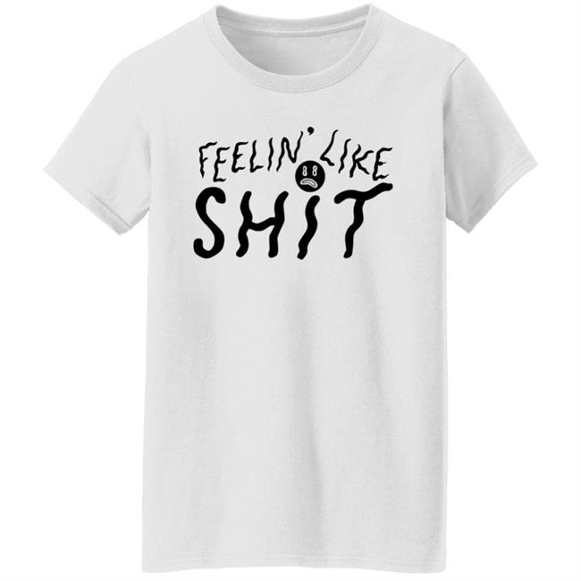 Feelin' Like Shit Shirt Feelin' Like Shit Shirt