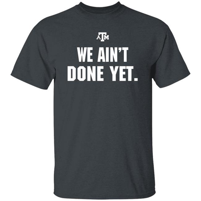 Texas A&M We Ain't Done Yet Shirt Eli Holstein Shirt Texas A&M We Ain't Done Yet Shirt Eli Holstein Shirt