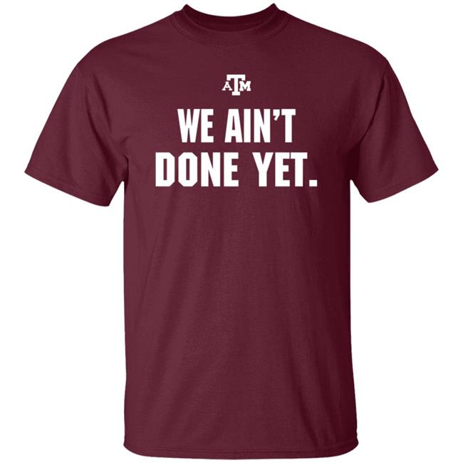 Texas A&M We Ain't Done Yet Shirt Eli Holstein Shirt Texas A&M We Ain't Done Yet Shirt Eli Holstein Shirt