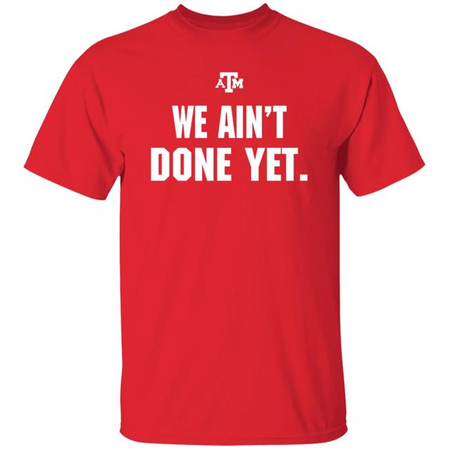 Texas A&M We Ain't Done Yet Shirt Eli Holstein Shirt Texas A&M We Ain't Done Yet Shirt Eli Holstein Shirt
