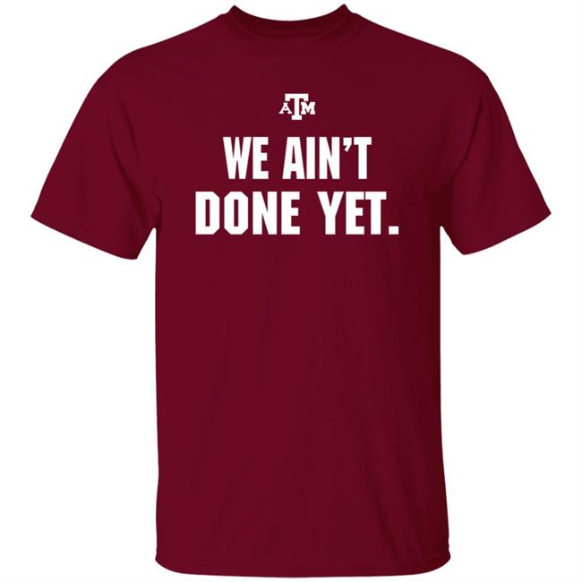 Texas A&M We Ain't Done Yet Shirt Eli Holstein Shirt Texas A&M We Ain't Done Yet Shirt Eli Holstein Shirt