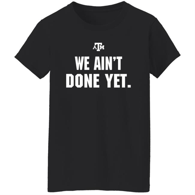 Texas A&M We Ain't Done Yet Shirt Eli Holstein Shirt Texas A&M We Ain't Done Yet Shirt Eli Holstein Shirt