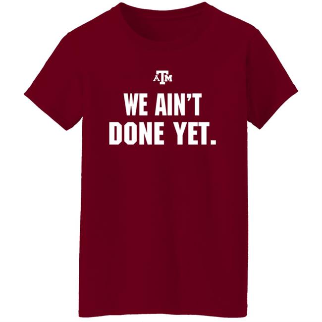 Texas A&M We Ain't Done Yet Shirt Eli Holstein Shirt Texas A&M We Ain't Done Yet Shirt Eli Holstein Shirt