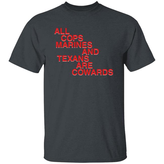 All Cops Marines And Texans Are Cowards Shirt All Cops Marines And Texans Are Cowards Shirt
