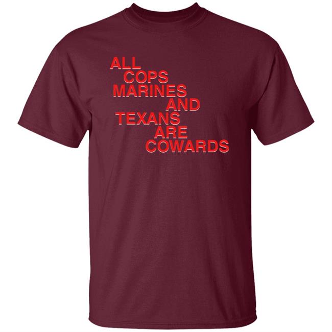 All Cops Marines And Texans Are Cowards Shirt All Cops Marines And Texans Are Cowards Shirt