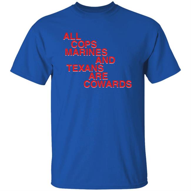All Cops Marines And Texans Are Cowards Shirt All Cops Marines And Texans Are Cowards Shirt