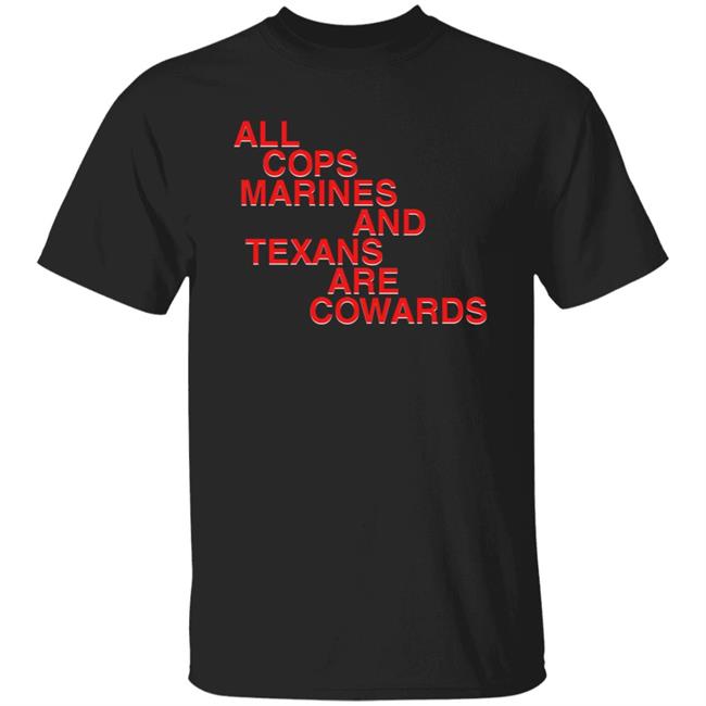All Cops Marines And Texans Are Cowards Shirt All Cops Marines And Texans Are Cowards Shirt