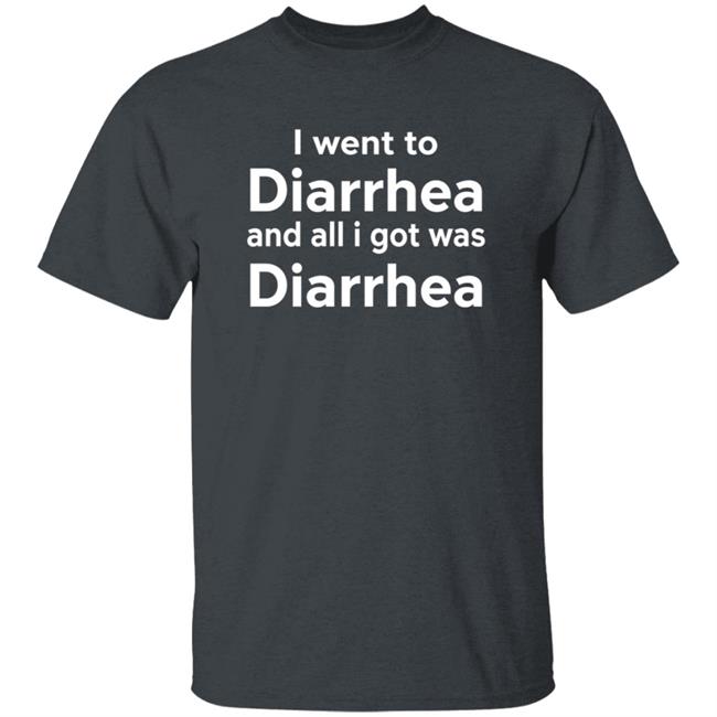I Went To Diarrhea And All I Got Was Diarrhea Shirt I Went To Diarrhea And All I Got Was Diarrhea Shirt