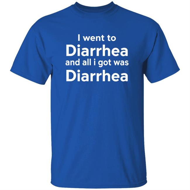 I Went To Diarrhea And All I Got Was Diarrhea Shirt I Went To Diarrhea And All I Got Was Diarrhea Shirt