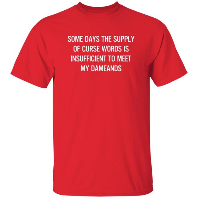 Some Days The Supply Of Curse Words Is Insufficient To Meet My Demands Shirt Some Days The Supply Of Curse Words Is Insufficient To Meet My Demands Shirt