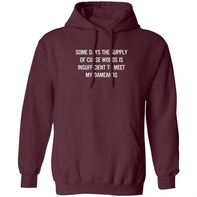 Some Days The Supply Of Curse Words Is Insufficient To Meet My Demands Shirt Some Days The Supply Of Curse Words Is Insufficient To Meet My Demands Shirt