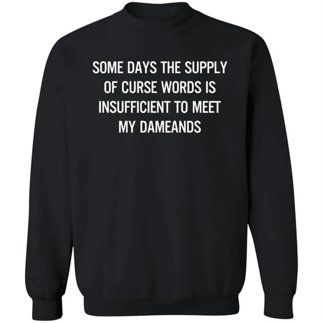 Some Days The Supply Of Curse Words Is Insufficient To Meet My Demands Shirt Some Days The Supply Of Curse Words Is Insufficient To Meet My Demands Shirt