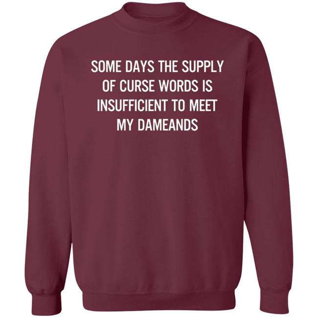 Some Days The Supply Of Curse Words Is Insufficient To Meet My Demands Shirt Some Days The Supply Of Curse Words Is Insufficient To Meet My Demands Shirt