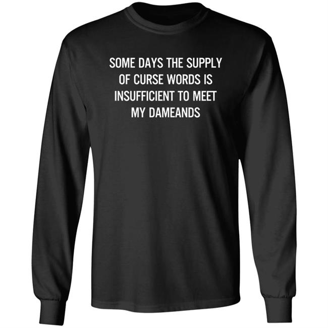 Some Days The Supply Of Curse Words Is Insufficient To Meet My Demands Shirt