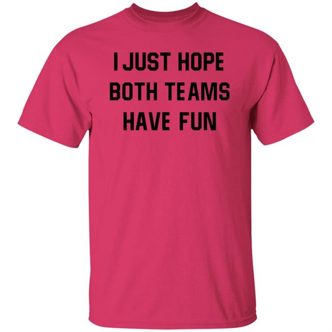 I Just Hope Both Teams Have Fun Shirt I Just Hope Both Teams Have Fun Shirt