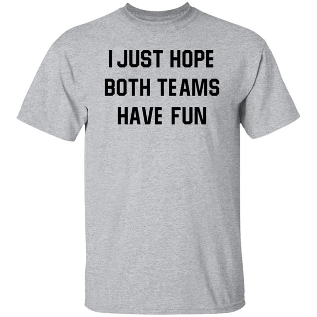 I Just Hope Both Teams Have Fun Shirt I Just Hope Both Teams Have Fun Shirt