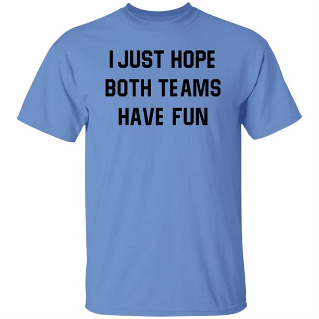 I Just Hope Both Teams Have Fun Shirt I Just Hope Both Teams Have Fun Shirt