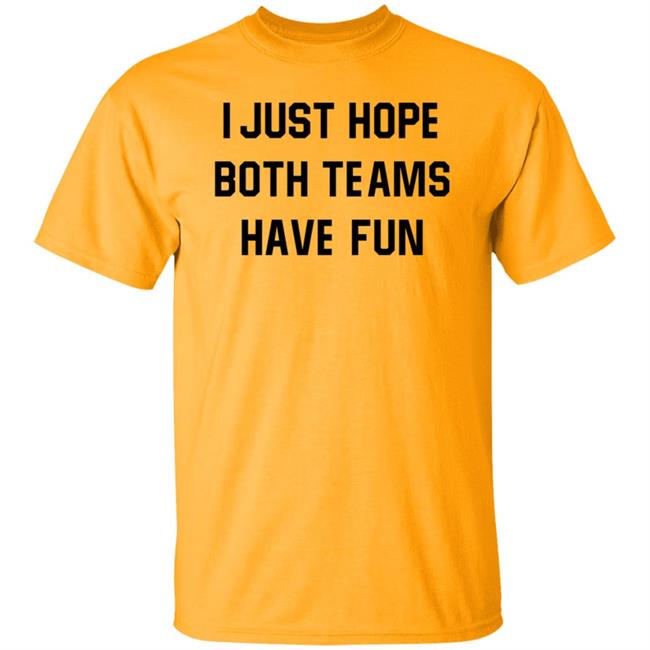 I Just Hope Both Teams Have Fun Shirt I Just Hope Both Teams Have Fun Shirt